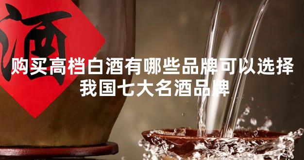 购买高档白酒有哪些品牌可以选择 我国七大名酒品牌